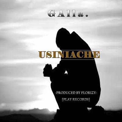 Audio: GAlla – Usiniache (Mp3 Download) - KibaBoy