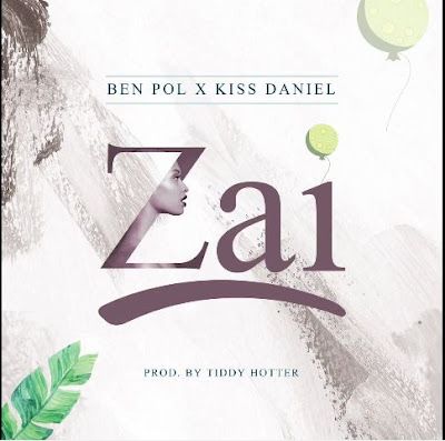 Audio: Ben Pol Ft. Kiss Daniel - Zai (Mp3 Download) - KibaBoy