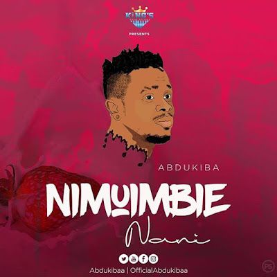 Audio: Abdukiba - Nimuimbie Nani (Mp3 Download) - KibaBoy