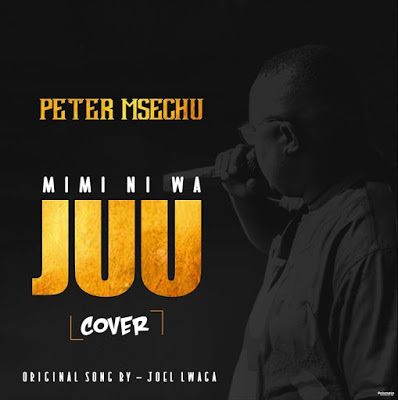 Audio: Peter Msechu – MIMI NI WA JUU Cover (Mp3 Download) - KibaBoy