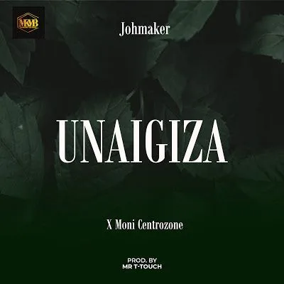 Audio: Joh Maker Ft. Moni Centrozone – Unaigiza (Mp3 Download)