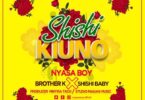 Audio: Nyasa Boy x Brother K x Shishi Baby - Shishi Kiuno (Mp3 Download) - KibaBoy