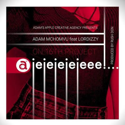 Audio: Adam Mchomvu Ft. Lordizzy - Ajejejejeee (Mp3 Download) - KibaBoy