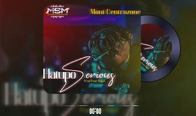 Audio: Moni Centrozone - Hatupo Serious (Mp3 Download) - KibaBoy