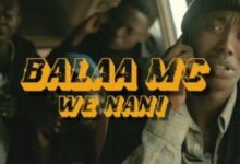 VIDEO: Balaa MC - We Nani (Mp4 Download) - KibaBoy