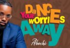 Audio: Abochi - Dance Your Worries Away (Mp3 Download) - KibaBoy