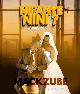 Audio: Mack Zube - NIFANYE NINI (Harusi Ya EX Wangu) (Mp3 Download)