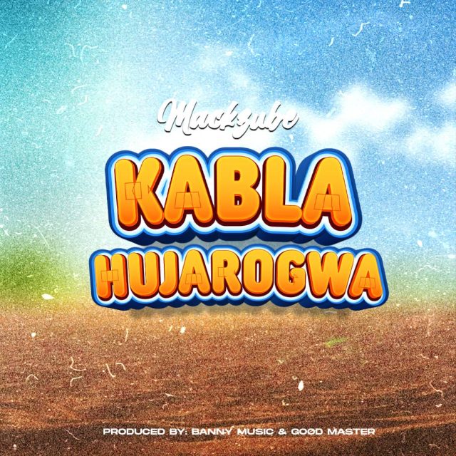 AUDIO | Mack Zube - KABLA HUJAROGWA | Mp3 DOWNLOAD