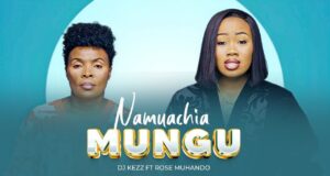 Dj Kezz ft. Rose Muhando – Namuachia